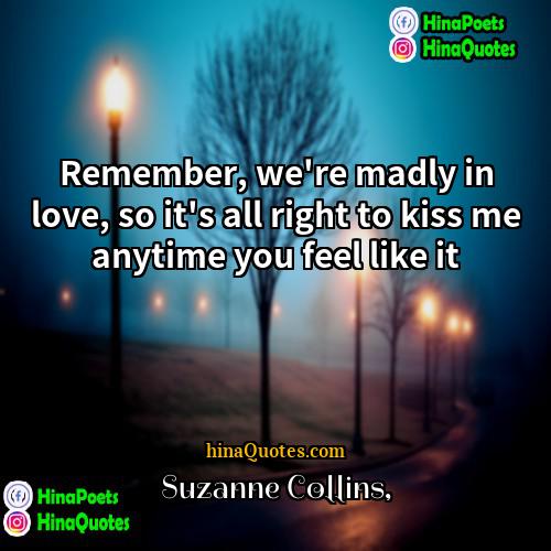 Suzanne Collins Quotes | Remember, we're madly in love, so it's